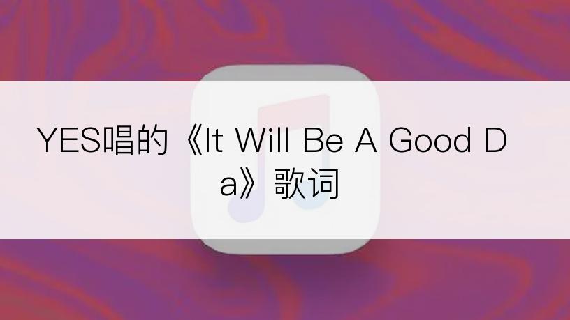 YES唱的《It Will Be A Good Da》歌词