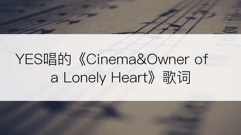 YES唱的《Cinema&Owner of a Lonely Heart》歌词