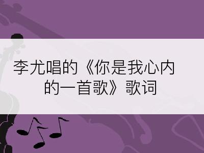 李尤唱的《你是我心内的一首歌》歌词