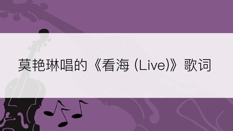 莫艳琳唱的《看海 (Live)》歌词