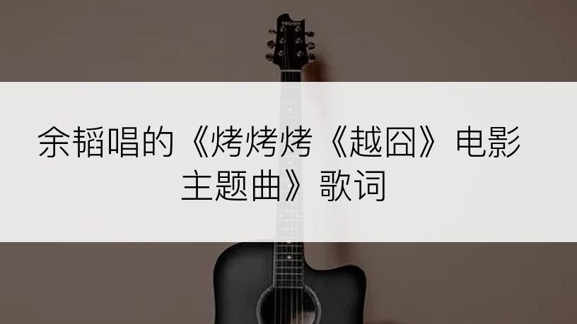 余韬唱的《烤烤烤《越囧》电影主题曲》歌词