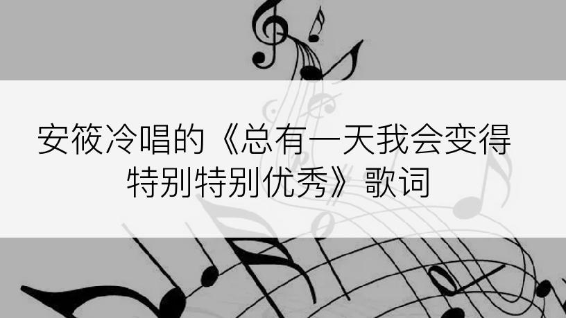 安筱冷唱的《总有一天我会变得特别特别优秀》歌词