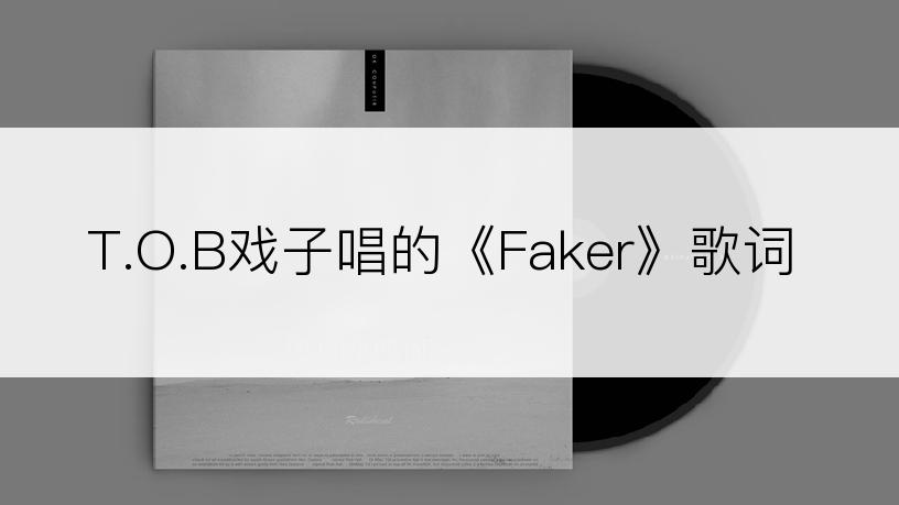 T.O.B戏子唱的《Faker》歌词