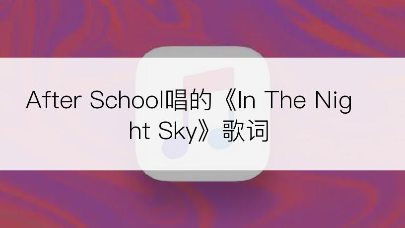 After School唱的《In The Night Sky》歌词