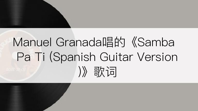 Manuel Granada唱的《Samba Pa Ti (Spanish Guitar Version)》歌词