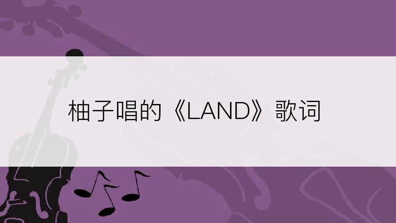 柚子唱的《LAND》歌词