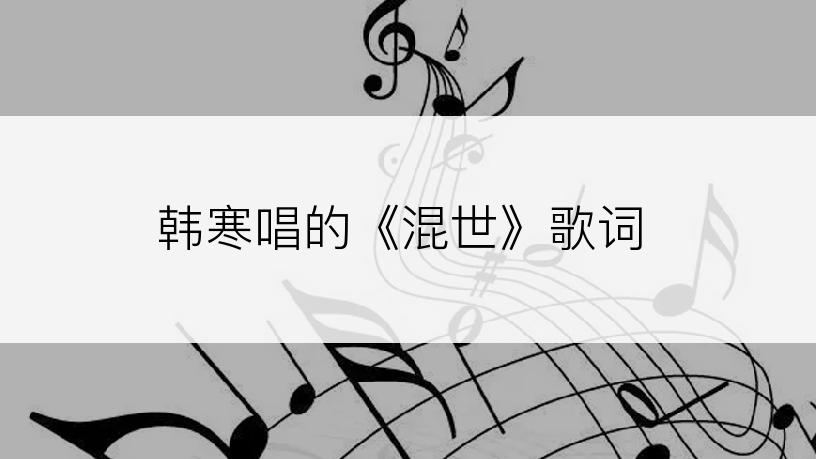 韩寒唱的《混世》歌词