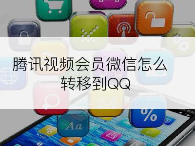 腾讯视频会员微信怎么转移到QQ