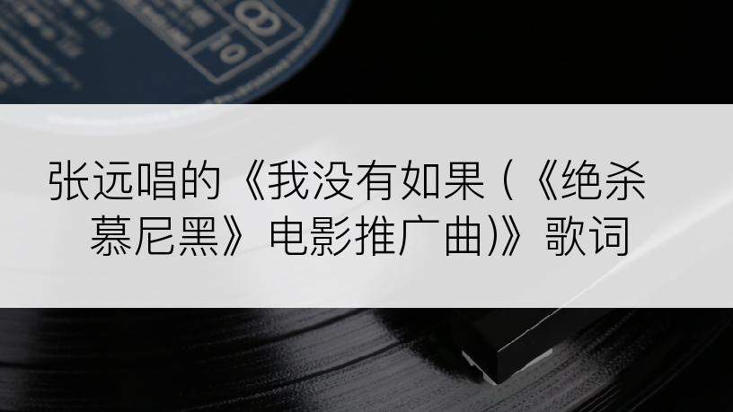 张远唱的《我没有如果 (《绝杀慕尼黑》电影推广曲)》歌词