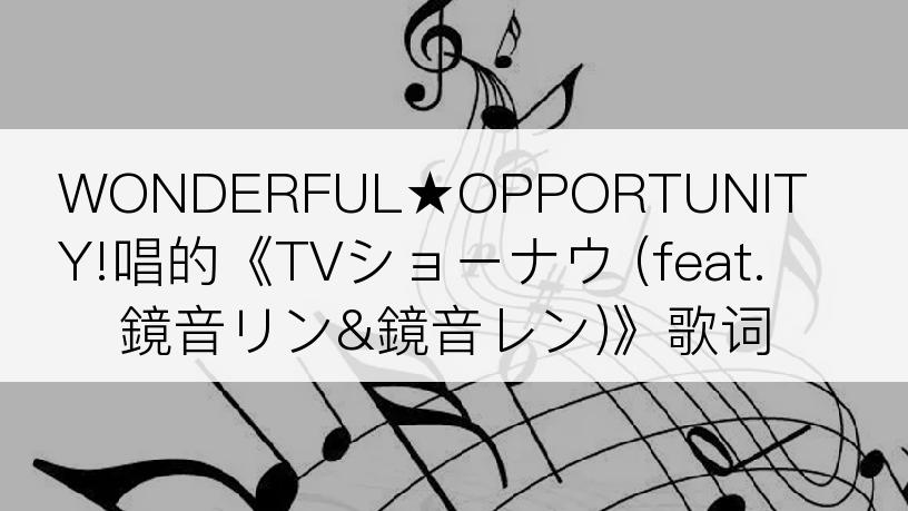 WONDERFUL★OPPORTUNITY!唱的《TVショーナウ (feat. 鏡音リン&鏡音レン)》歌词