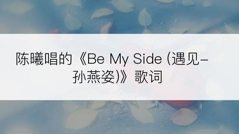 陈曦唱的《Be My Side (遇见-孙燕姿)》歌词