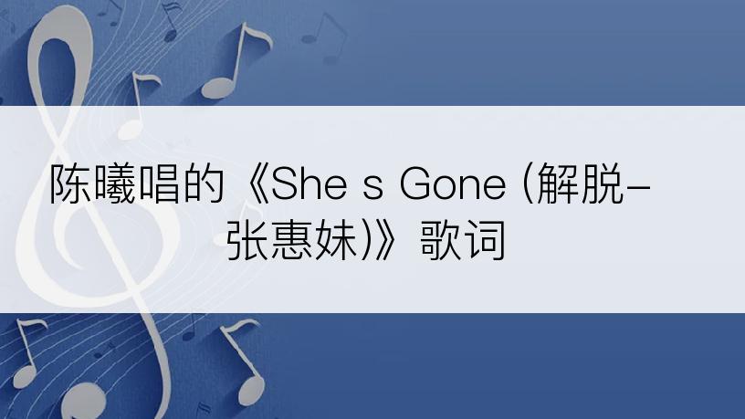 陈曦唱的《She s Gone (解脱-张惠妹)》歌词