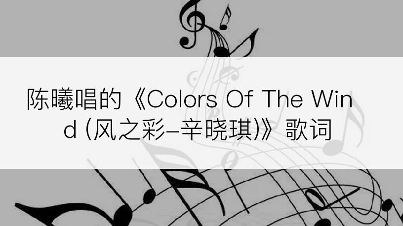 陈曦唱的《Colors Of The Wind (风之彩-辛晓琪)》歌词