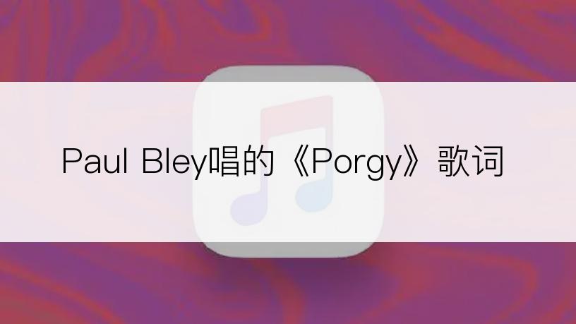 Paul Bley唱的《Porgy》歌词