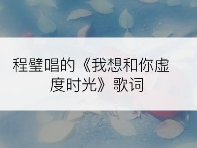 程璧唱的《我想和你虚度时光》歌词