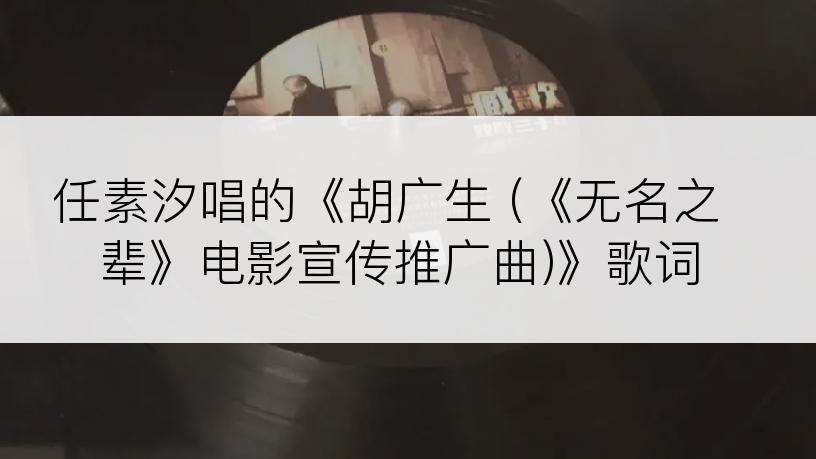 任素汐唱的《胡广生 (《无名之辈》电影宣传推广曲)》歌词