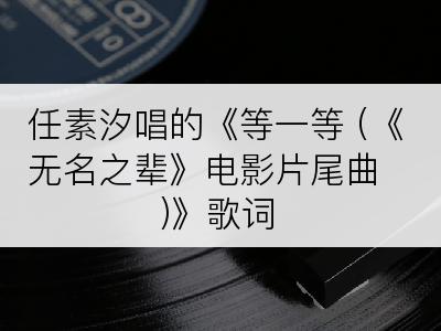 任素汐唱的《等一等 (《无名之辈》电影片尾曲)》歌词