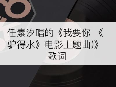 任素汐唱的《我要你 《驴得水》电影主题曲)》歌词