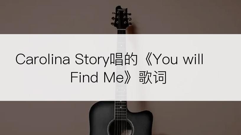 Carolina Story唱的《You will Find Me》歌词