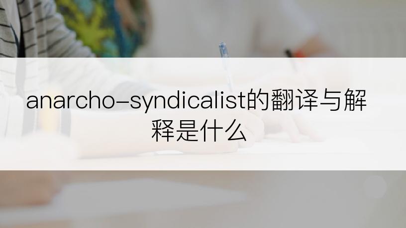 anarcho-syndicalist的翻译与解释是什么