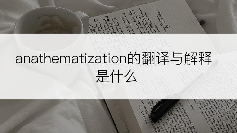 anathematization的翻译与解释是什么