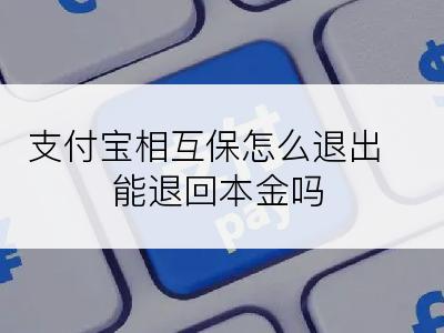 支付宝相互保怎么退出能退回本金吗