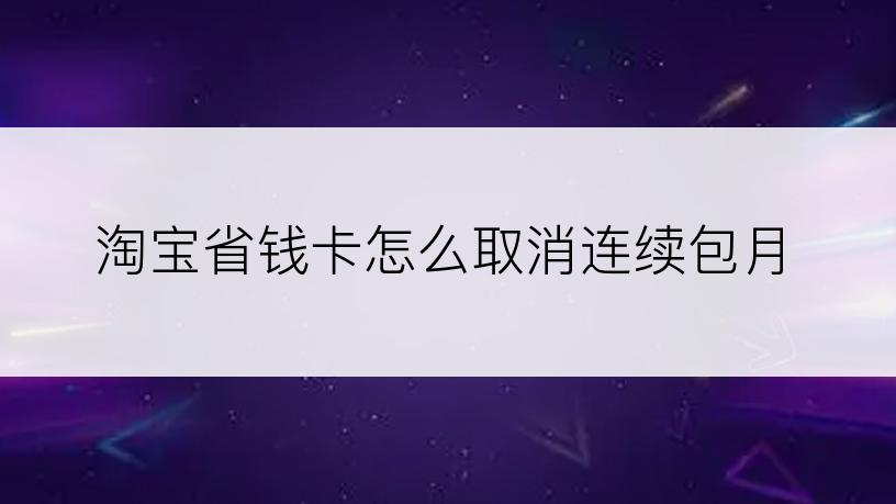 淘宝省钱卡怎么取消连续包月