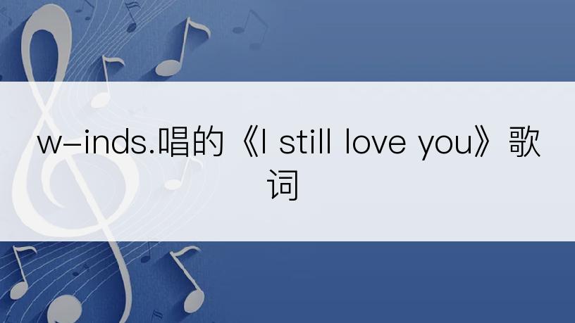 w-inds.唱的《I still love you》歌词