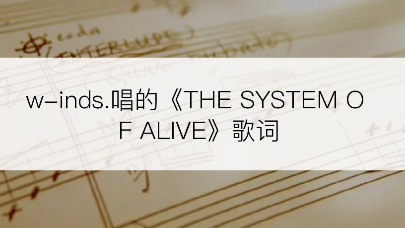 w-inds.唱的《THE SYSTEM OF ALIVE》歌词