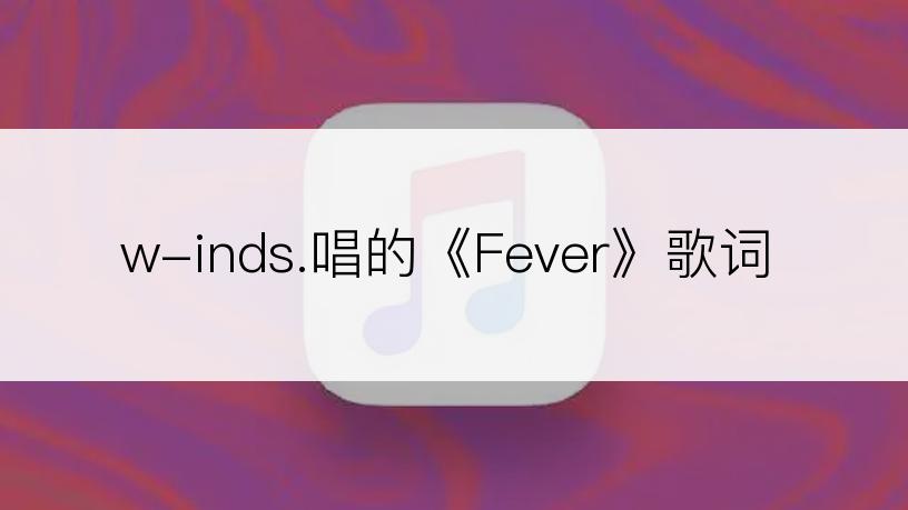 w-inds.唱的《Fever》歌词