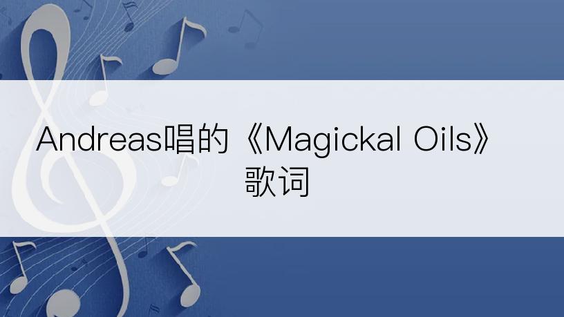 Andreas唱的《Magickal Oils》歌词