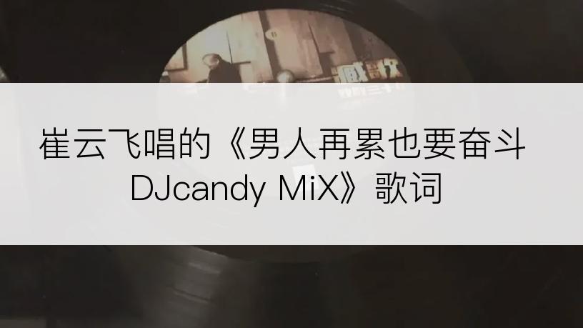 崔云飞唱的《男人再累也要奋斗DJcandy MiX》歌词