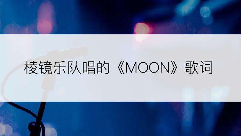 棱镜乐队唱的《MOON》歌词