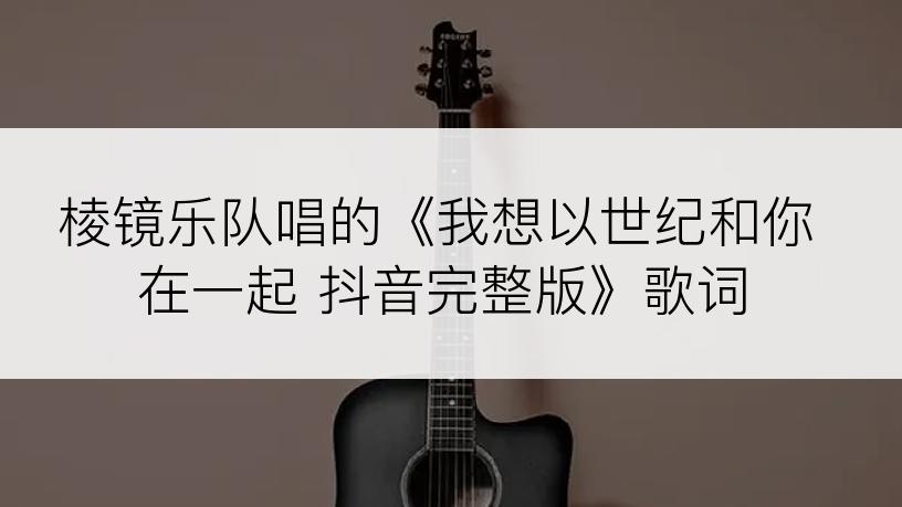 棱镜乐队唱的《我想以世纪和你在一起 抖音完整版》歌词