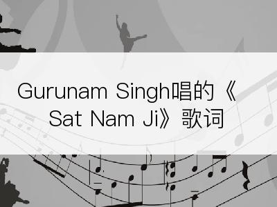 Gurunam Singh唱的《Sat Nam Ji》歌词