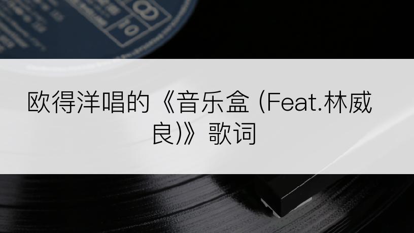 欧得洋唱的《音乐盒 (Feat.林威良)》歌词