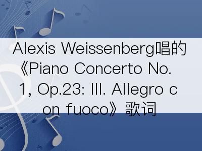 Alexis Weissenberg唱的《Piano Concerto No. 1, Op.23: III. Allegro con fuoco》歌词