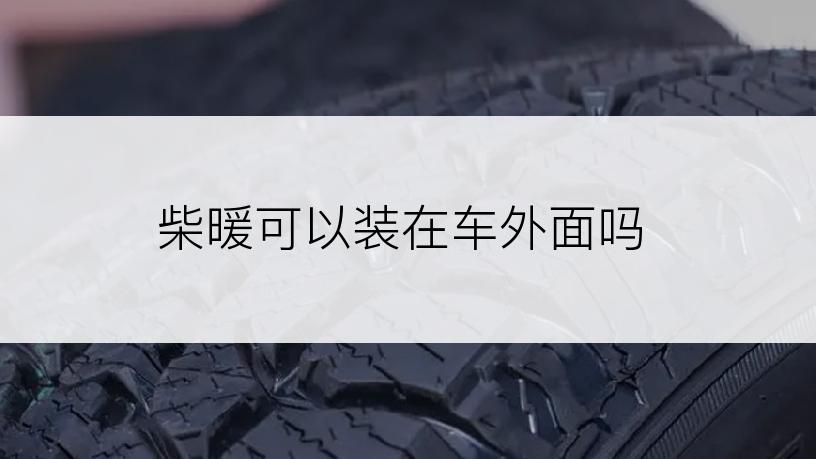 柴暖可以装在车外面吗