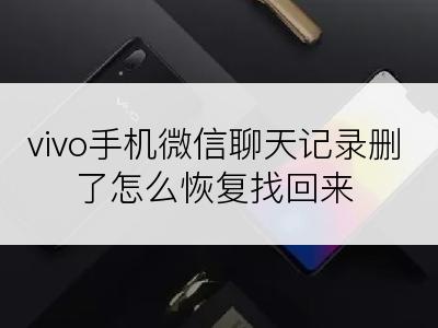 vivo手机微信聊天记录删了怎么恢复找回来