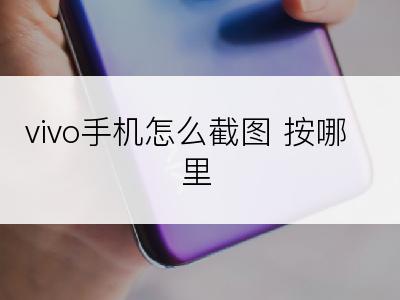 vivo手机怎么截图 按哪里