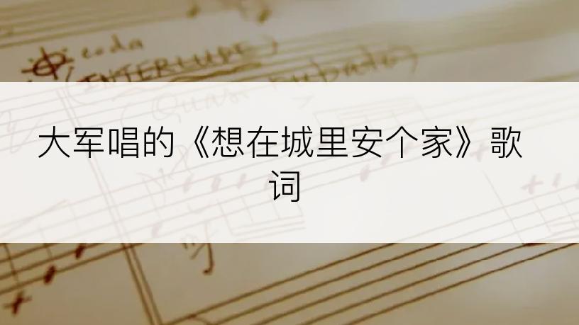 大军唱的《想在城里安个家》歌词