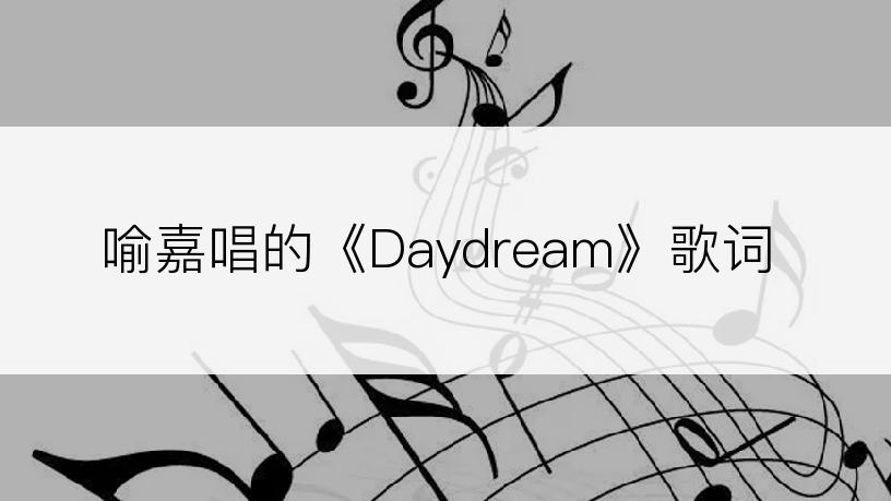 喻嘉唱的《Daydream》歌词