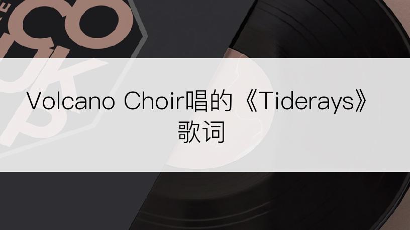 Volcano Choir唱的《Tiderays》歌词