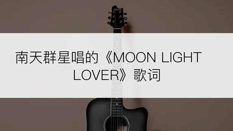 南天群星唱的《MOON LIGHT LOVER》歌词