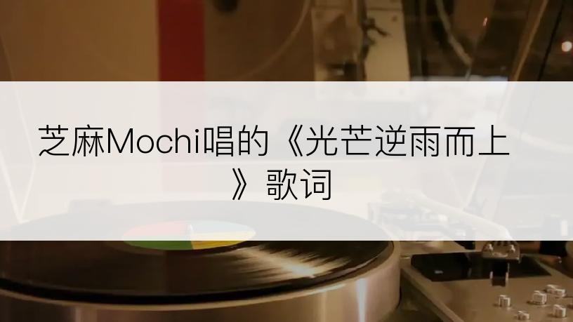 芝麻Mochi唱的《光芒逆雨而上》歌词