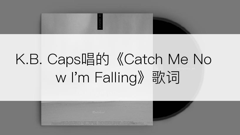 K.B. Caps唱的《Catch Me Now I'm Falling》歌词