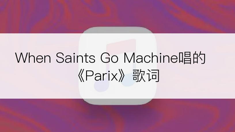 When Saints Go Machine唱的《Parix》歌词