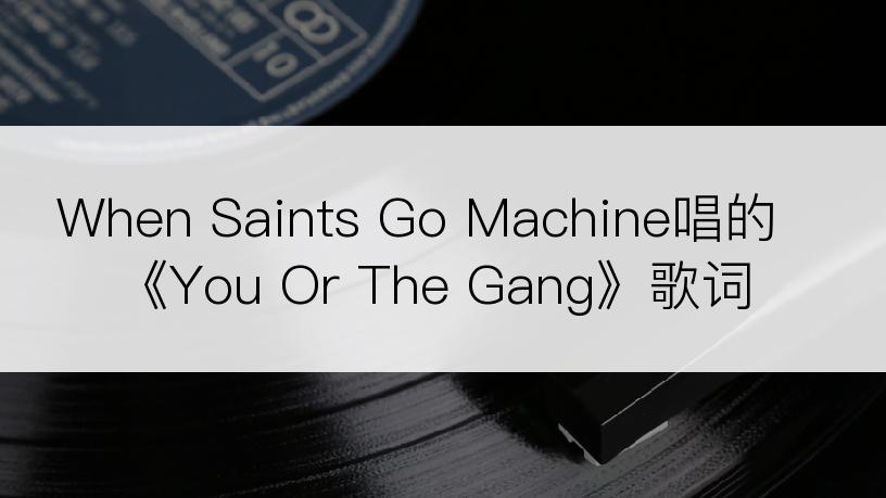 When Saints Go Machine唱的《You Or The Gang》歌词