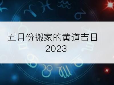 五月份搬家的黄道吉日2023