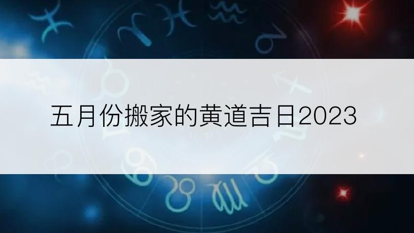 五月份搬家的黄道吉日2023